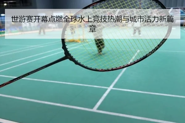 世游赛开幕点燃全球水上竞技热潮与城市活力新篇章