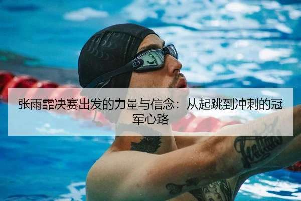 张雨霏决赛出发的力量与信念：从起跳到冲刺的冠军心路
