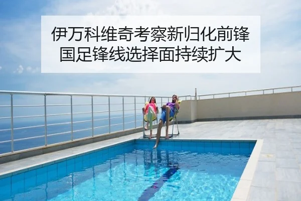 伊万科维奇考察新归化前锋 国足锋线选择面持续扩大