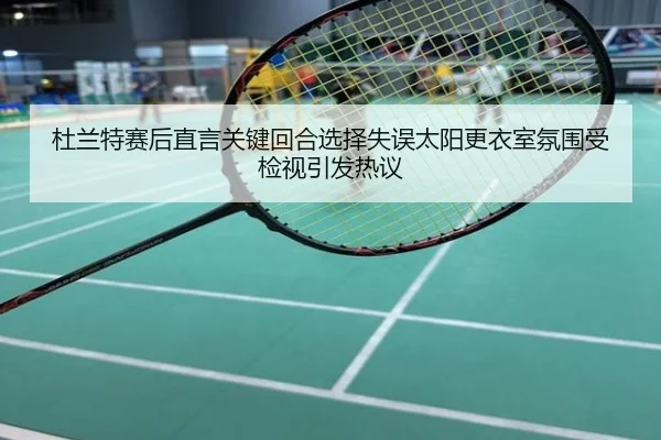 杜兰特赛后直言关键回合选择失误太阳更衣室氛围受检视引发热议