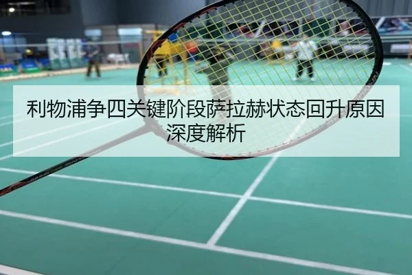 利物浦争四关键阶段萨拉赫状态回升原因深度解析