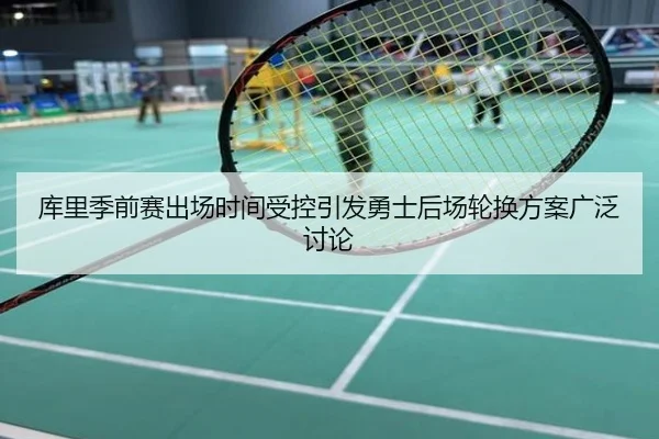 库里季前赛出场时间受控引发勇士后场轮换方案广泛讨论