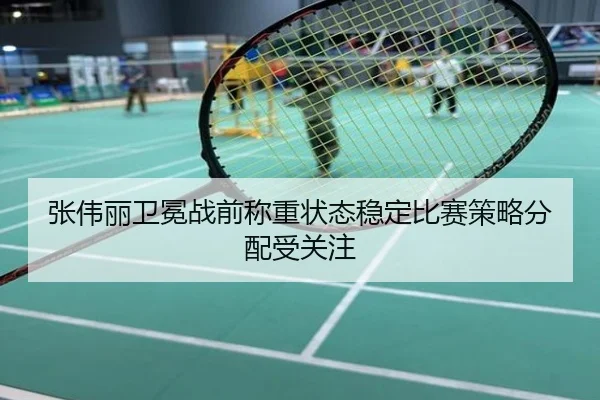 张伟丽卫冕战前称重状态稳定比赛策略分配受关注