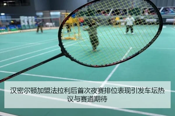 汉密尔顿加盟法拉利后首次夜赛排位表现引发车坛热议与赛道期待